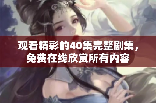 观看精彩的40集完整剧集，免费在线欣赏所有内容