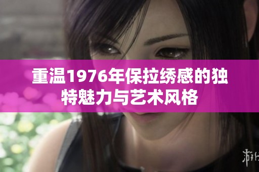 重温1976年保拉绣感的独特魅力与艺术风格