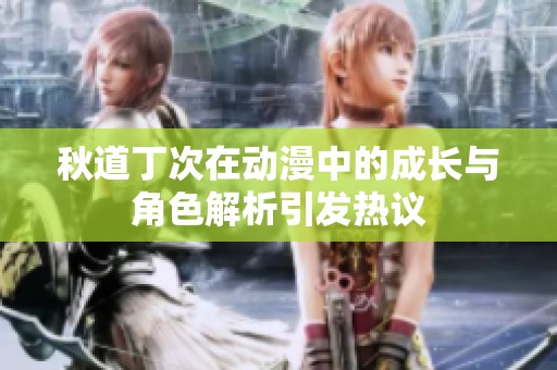 秋道丁次在动漫中的成长与角色解析引发热议