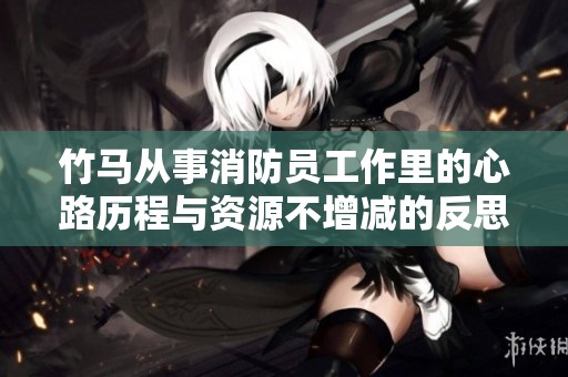 竹马从事消防员工作里的心路历程与资源不增减的反思
