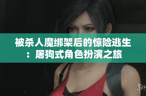 被杀人魔绑架后的惊险逃生：屠狗式角色扮演之旅