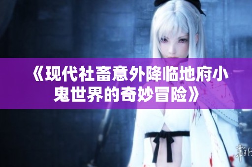 《现代社畜意外降临地府小鬼世界的奇妙冒险》