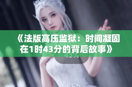 《法版高压监狱：时间凝固在1时43分的背后故事》