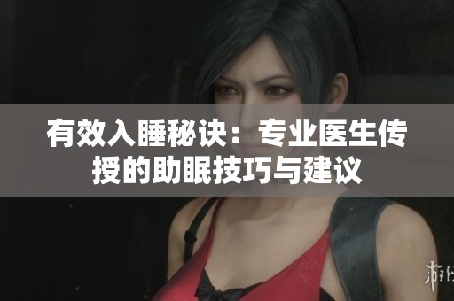 有效入睡秘诀：专业医生传授的助眠技巧与建议