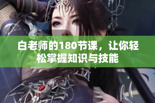 白老师的180节课，让你轻松掌握知识与技能