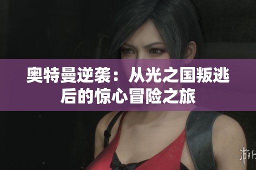 奥特曼逆袭：从光之国叛逃后的惊心冒险之旅