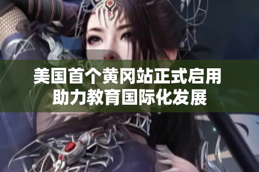 美国首个黄冈站正式启用 助力教育国际化发展