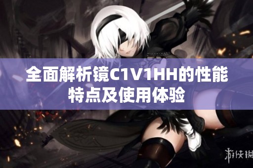 全面解析镜C1V1HH的性能特点及使用体验