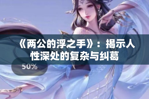 《两公的浮之手》：揭示人性深处的复杂与纠葛