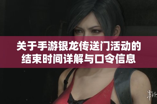 关于手游银龙传送门活动的结束时间详解与口令信息