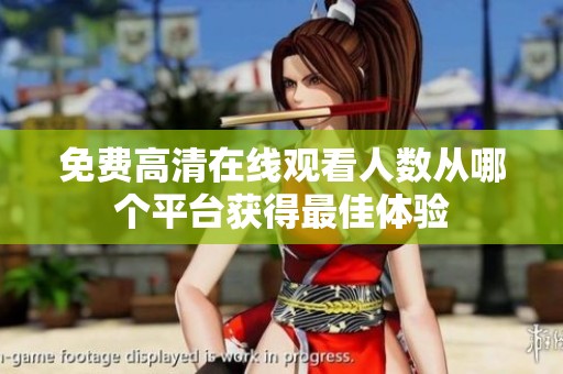 免费高清在线观看人数从哪个平台获得最佳体验