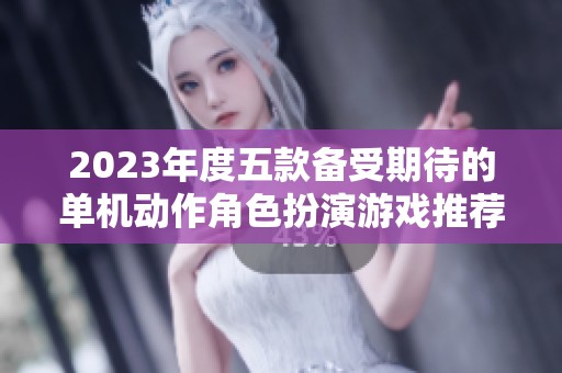 2023年度五款备受期待的单机动作角色扮演游戏推荐