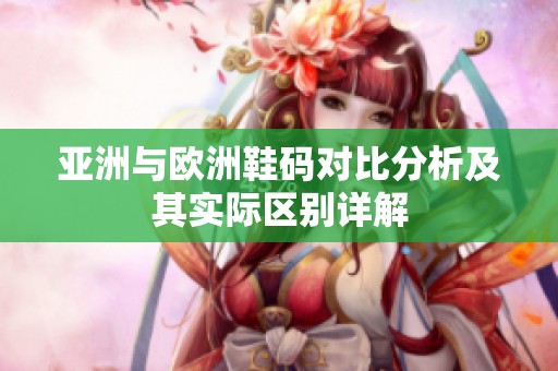 亚洲与欧洲鞋码对比分析及其实际区别详解