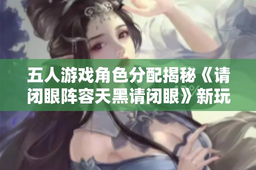 五人游戏角色分配揭秘《请闭眼阵容天黑请闭眼》新玩法解析