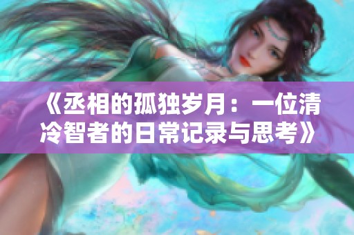《丞相的孤独岁月：一位清冷智者的日常记录与思考》