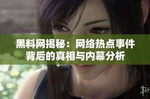 黑料网揭秘：网络热点事件背后的真相与内幕分析