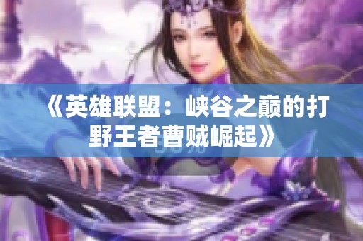 《英雄联盟：峡谷之巅的打野王者曹贼崛起》