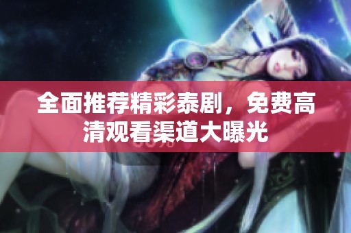 全面推荐精彩泰剧，免费高清观看渠道大曝光