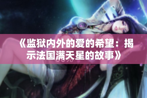 《监狱内外的爱的希望：揭示法国满天星的故事》