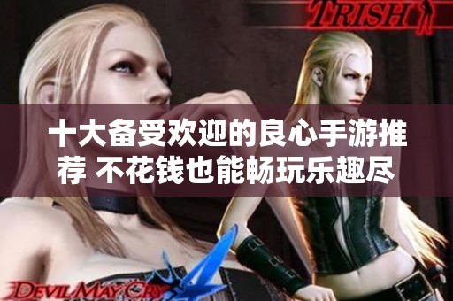 十大备受欢迎的良心手游推荐 不花钱也能畅玩乐趣尽在其中