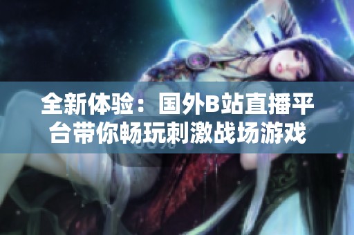 全新体验：国外B站直播平台带你畅玩刺激战场游戏