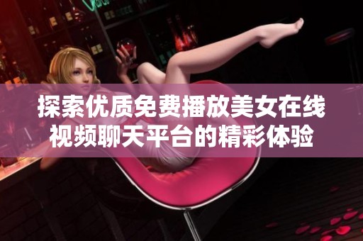 探索优质免费播放美女在线视频聊天平台的精彩体验