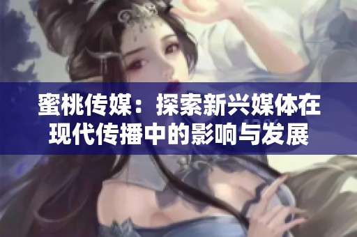 蜜桃传媒：探索新兴媒体在现代传播中的影响与发展