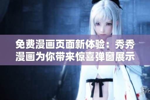 免费漫画页面新体验：秀秀漫画为你带来惊喜弹窗展示