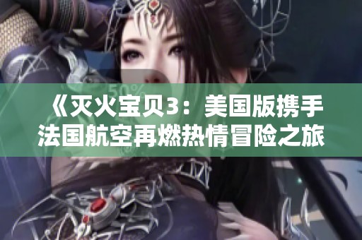 《灭火宝贝3：美国版携手法国航空再燃热情冒险之旅》