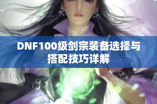 DNF100级剑宗装备选择与搭配技巧详解