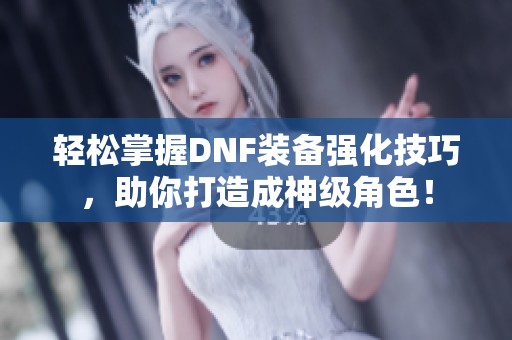 轻松掌握DNF装备强化技巧，助你打造成神级角色！