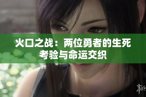 火口之战：两位勇者的生死考验与命运交织