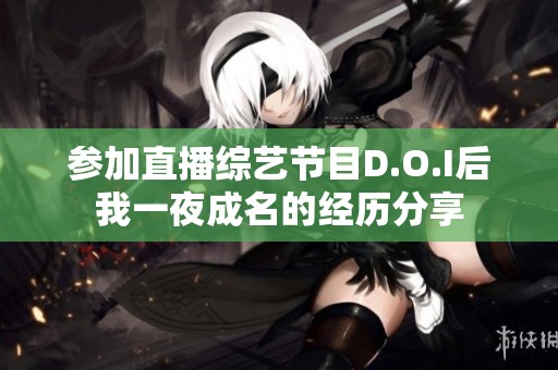 参加直播综艺节目D.O.I后我一夜成名的经历分享