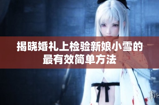 揭晓婚礼上检验新娘小雪的最有效简单方法