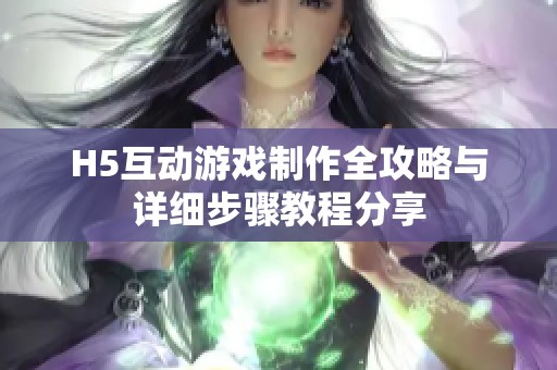 H5互动游戏制作全攻略与详细步骤教程分享