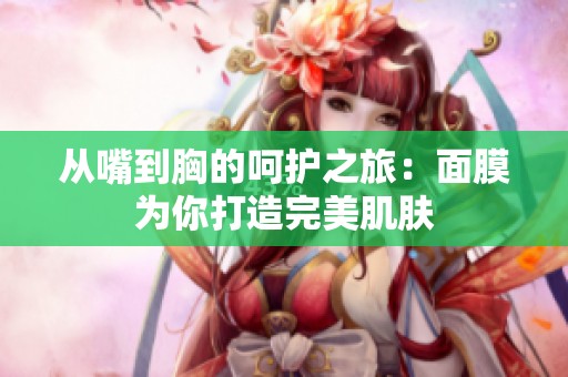 从嘴到胸的呵护之旅：面膜为你打造完美肌肤