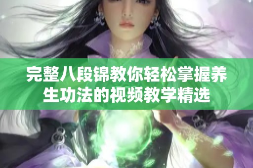 完整八段锦教你轻松掌握养生功法的视频教学精选