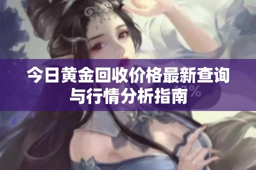 今日黄金回收价格最新查询与行情分析指南