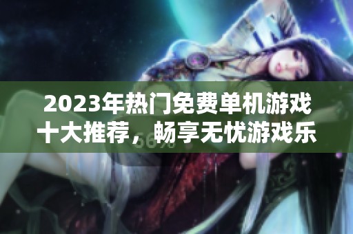 2023年热门免费单机游戏十大推荐，畅享无忧游戏乐趣