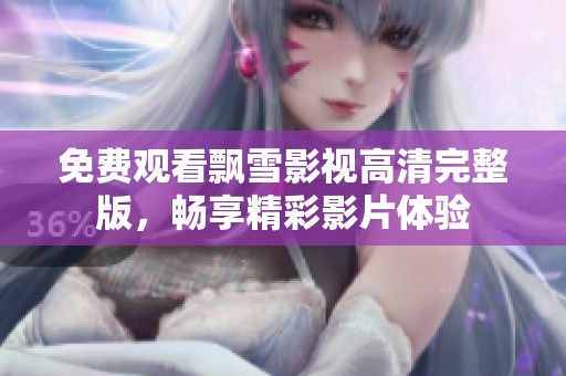 免费观看飘雪影视高清完整版，畅享精彩影片体验