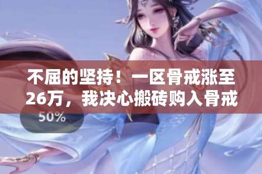 不屈的坚持！一区骨戒涨至26万，我决心搬砖购入骨戒