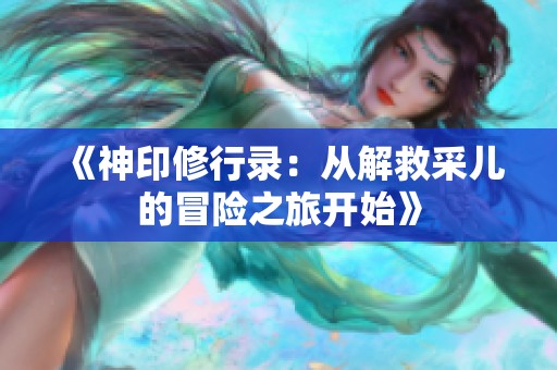 《神印修行录：从解救采儿的冒险之旅开始》