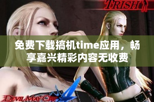 免费下载搞机time应用，畅享嘉兴精彩内容无收费