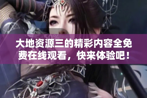 大地资源三的精彩内容全免费在线观看，快来体验吧！