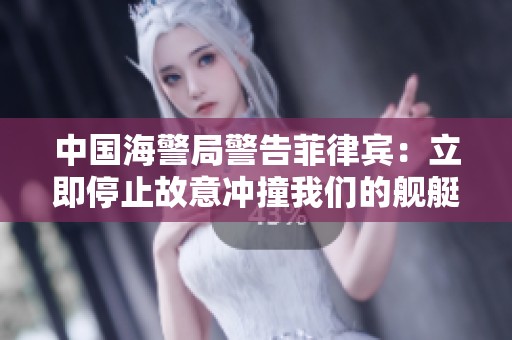 中国海警局警告菲律宾：立即停止故意冲撞我们的舰艇行为