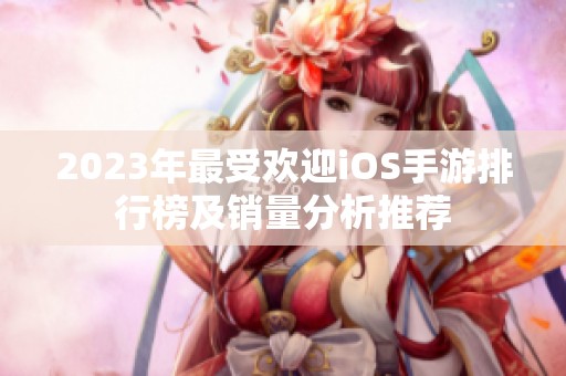 2023年最受欢迎iOS手游排行榜及销量分析推荐