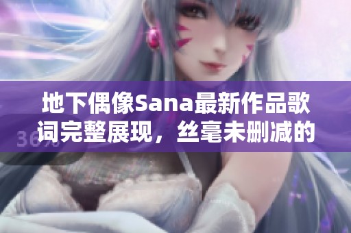 地下偶像Sana最新作品歌词完整展现，丝毫未删减的音乐之旅