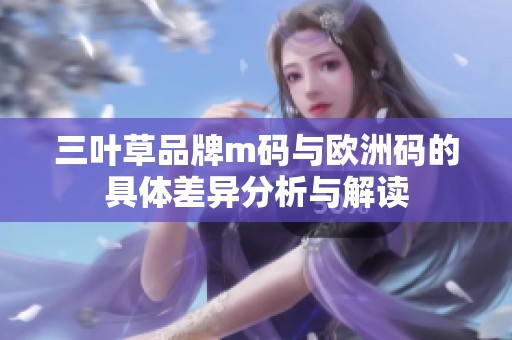 三叶草品牌m码与欧洲码的具体差异分析与解读