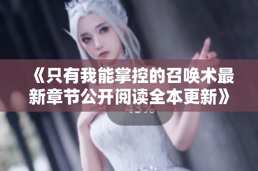 《只有我能掌控的召唤术最新章节公开阅读全本更新》
