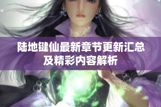 陆地键仙最新章节更新汇总及精彩内容解析